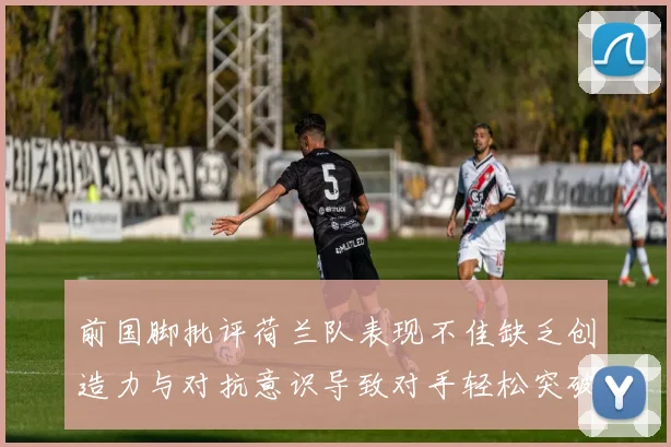 前国脚批评荷兰队表现不佳缺乏创造力与对抗意识导致对手轻松突破