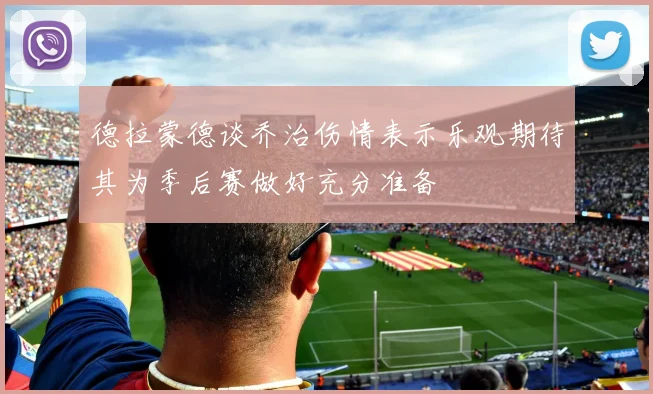 德拉蒙德谈乔治伤情表示乐观期待其为季后赛做好充分准备