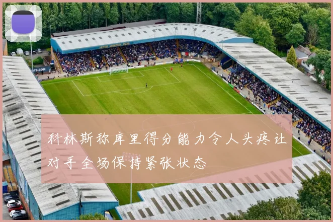 科林斯称库里得分能力令人头疼让对手全场保持紧张状态