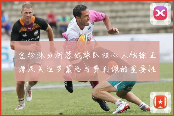 金珍洙分析蓉城球队核心人物徐正源及关注罗慕洛与费利佩的重要性