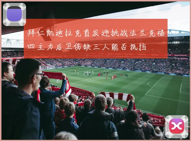 拜仁凯迪拉克首发迎挑战法兰克福四主力后卫伤缺三人能否抵挡
