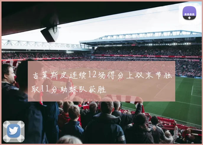 吉莱斯皮连续12场得分上双末节独取11分助球队获胜