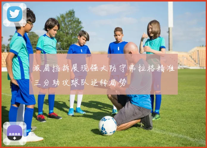 浓眉挡拆展现强大防守弗拉格精准三分助攻球队逆转局势