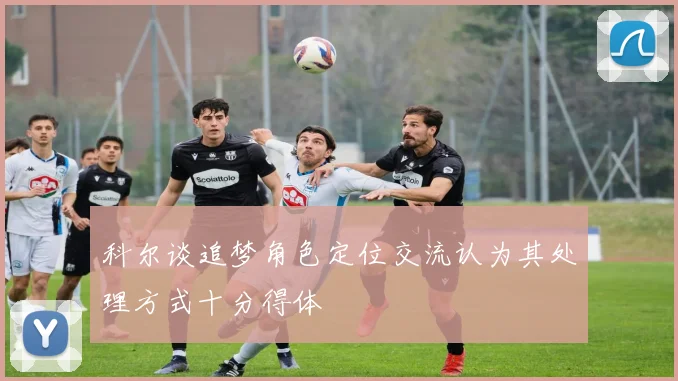 科尔谈追梦角色定位交流认为其处理方式十分得体