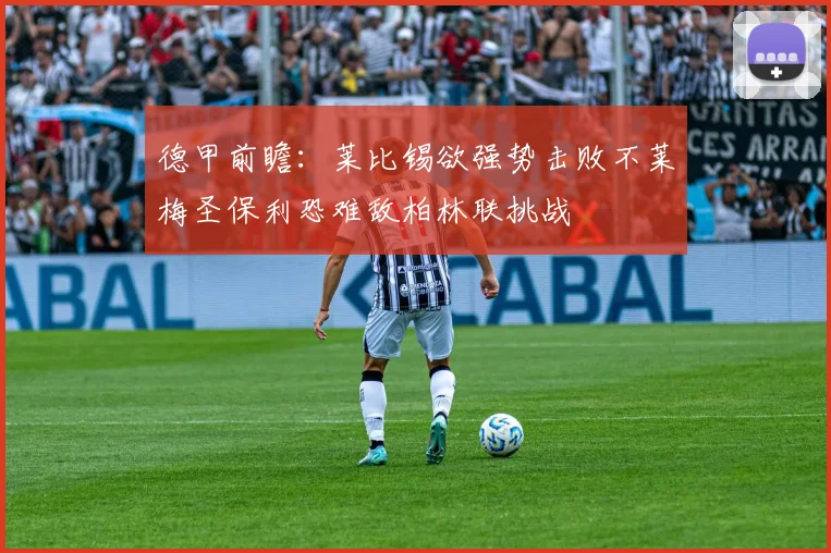 德甲前瞻：莱比锡欲强势击败不莱梅圣保利恐难敌柏林联挑战