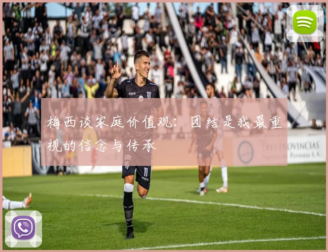 梅西谈家庭价值观：团结是我最重视的信念与传承