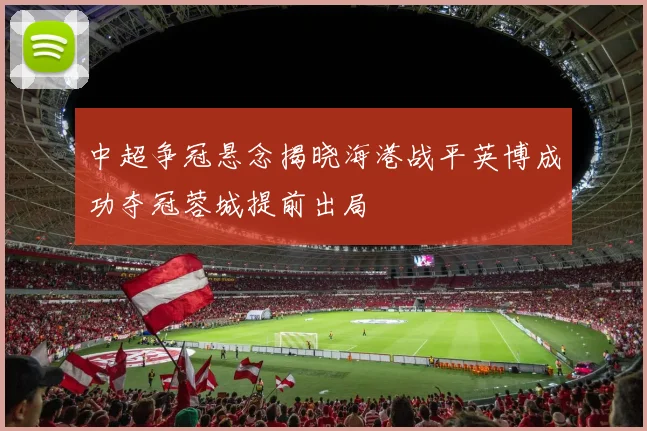 中超争冠悬念揭晓海港战平英博成功夺冠蓉城提前出局