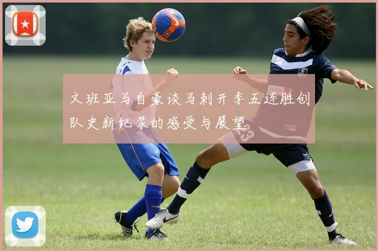 文班亚马自豪谈马刺开季五连胜创队史新纪录的感受与展望