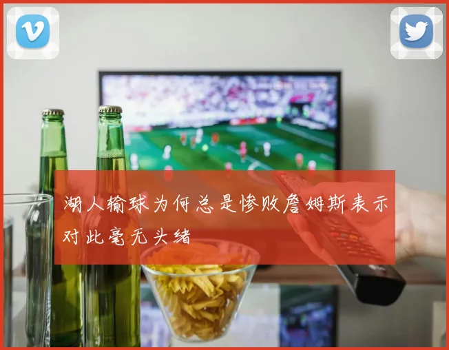 湖人输球为何总是惨败詹姆斯表示对此毫无头绪