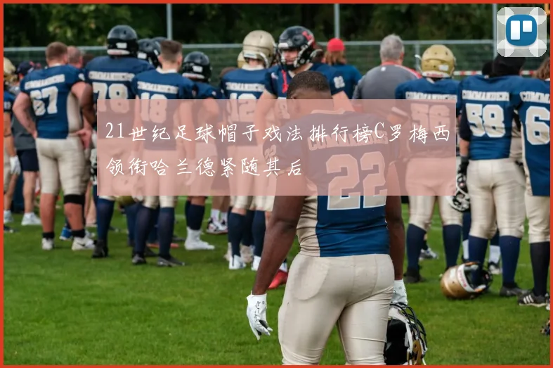 21世纪足球帽子戏法排行榜C罗梅西领衔哈兰德紧随其后