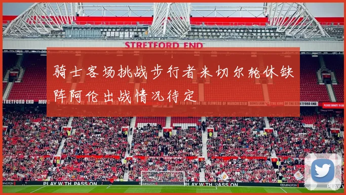 骑士客场挑战步行者米切尔轮休缺阵阿伦出战情况待定