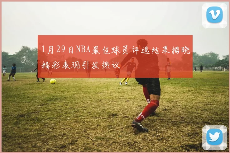 1月29日NBA最佳球员评选结果揭晓精彩表现引发热议