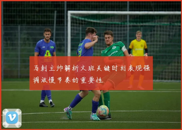 马刺主帅解析文班关键时刻表现强调放慢节奏的重要性