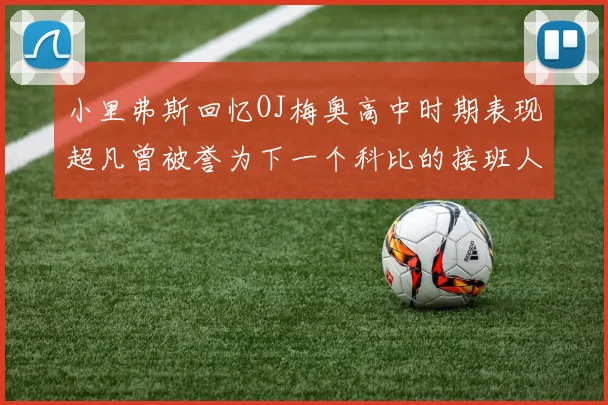 小里弗斯回忆OJ梅奥高中时期表现超凡曾被誉为下一个科比的接班人