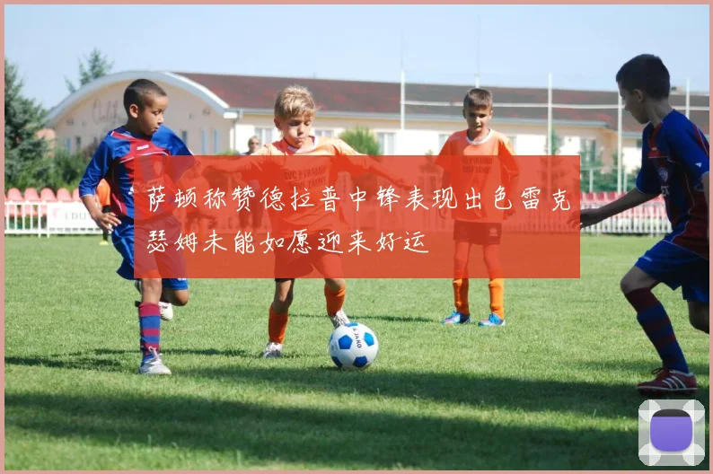 萨顿称赞德拉普中锋表现出色雷克瑟姆未能如愿迎来好运