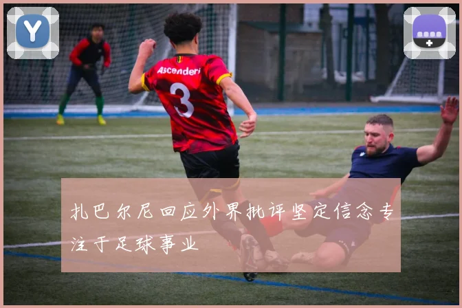 扎巴尔尼回应外界批评坚定信念专注于足球事业